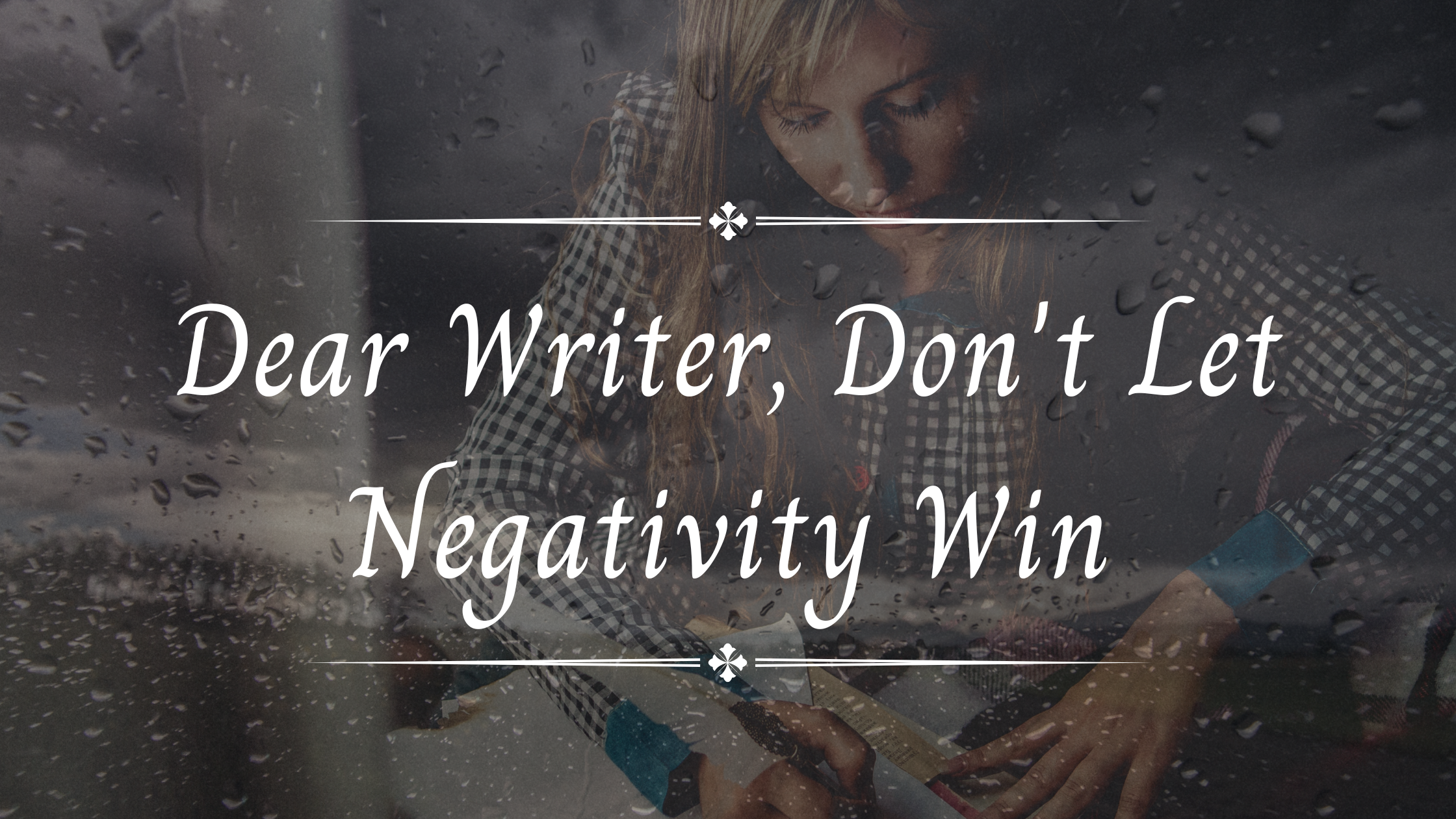 Dear Writer, Don’t Let Negativity Win